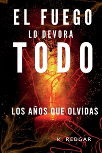 Los Años Que Olvidas El Fuego Lo Devora Todo