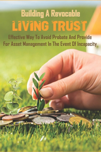 Building A Revocable Living Trust_ Effective Way To Avoid Probate And Provide For Asset Management In The Event Of Incapacity