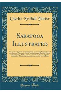 Saratoga Illustrated: The Visitor's Guide to Saratoga Springs, Containing Descriptions of the Routes of Approach, Hotels, Institutions and Boarding-House, Mineral Springs, Walks, Drives, Amusements, Races, Regattas, Excursions, Commercial Interests: The Visitor's Guide to Saratoga Springs, Containing Descriptions of the Routes of Approach, Hotels, Institutions and Boarding-House, Mineral Springs