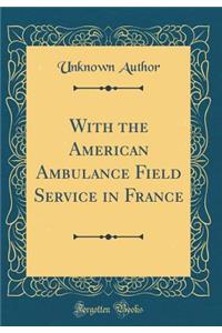 With the American Ambulance Field Service in France (Classic Reprint)