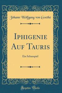 Iphigenie Auf Tauris: Ein Schauspiel (Classic Reprint)