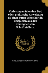 Vorlesungen über den Styl; oder, praktische Anweisung zu einer guten Schreibart in Beispielen aus den vorzüglichsten Schriftstellern.