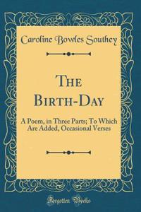 The Birth-Day: A Poem, in Three Parts; To Which Are Added, Occasional Verses (Classic Reprint)