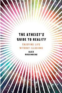 The Atheist's Guide to Reality: Enjoying Life Without Illusions