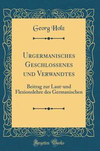 Urgermanisches Geschlossenes ? und Verwandtes: Beitrag zur Laut-und Flexionslehre des Germanischen (Classic Reprint)