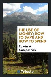 The Use of Money; How to Save and How to Spend