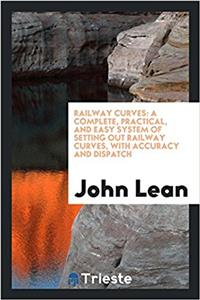 Railway curves: A Complete, Practical, and Easy System of setting out railway curves, with accuracy and dispatch