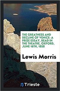 The Greatness and Decline of Venice: A Prize Essay, Read in the Theatre, Oxford, June 16th, 1858