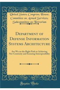 Department of Defense Information Systems Architecture: Are We on the Right Path to Achieving Net-Centricity and Ensuring Interoperability (Classic Reprint)