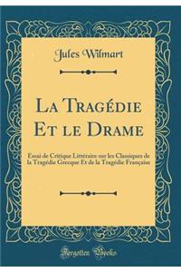 La TragÃ©die Et Le Drame: Essai de Critique LittÃ©raire Sur Les Classiques de la TragÃ©die Grecque Et de la TragÃ©die FranÃ§aise (Classic Reprint)