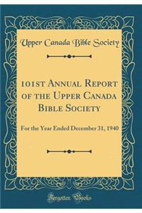 101st Annual Report of the Upper Canada Bible Society: For the Year Ended December 31, 1940 (Classic Reprint)