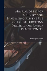 Manual of Minor Surgery and Bandaging for the Use of House-surgeons, Dressers and Junior Practitioners
