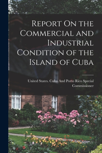 Report On the Commercial and Industrial Condition of the Island of Cuba