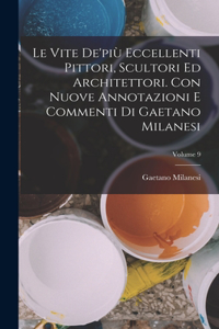 vite de'più eccellenti pittori, scultori ed architettori. Con nuove annotazioni e commenti di Gaetano Milanesi; Volume 9