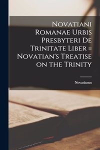 Novatiani Romanae urbis presbyteri De Trinitate Liber = Novatian's Treatise on the Trinity