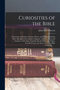 Curiosities of the Bible: Pertaining to Scripture Persons, Places, and Things Including Prize Questions and Answers, Enigmas, Acrostics, Facts and Statistics, With Many Valua