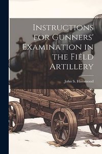 Instructions for Gunners' Examination in the Field Artillery