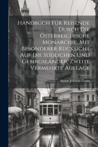 Handbuch für Reisende durch die österreichische Monarchie, mit besonderer Rücksicht auf die südlichen und Gebirgsländer, Zweite vermehrte Auflage