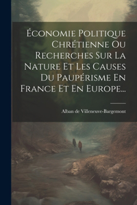 Économie Politique Chrétienne Ou Recherches Sur La Nature Et Les Causes Du Paupérisme En France Et En Europe...