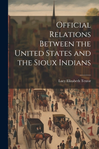 Official Relations Between the United States and the Sioux Indians