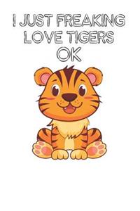 I Just Freaking Love Tigers Ok: Cute Tigers Lovers Journal / Notebook / Diary / Birthday Gift (6x9 - 110 Blank Lined Pages)