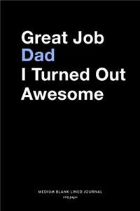 Great Job Dad I Turned Out Awesome, Medium Blank Lined Journal, 109 Pages