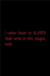 I rather listen to slayer than write in this stupid book