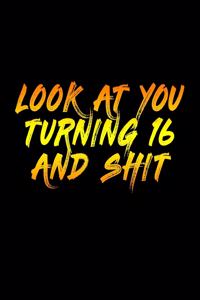 Look At You Turning 16 And Shit