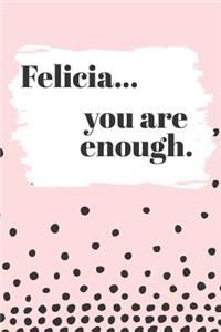 Felicia You are Enough: Cute Personalized Diary / Notebook / Journal/ Greetings / Appreciation Quote Gift (6 x 9 - 110 Blank Lined Pages)