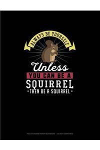 Always Be Yourself Unless You Can Be A Squirrel Then Be A Squirrel