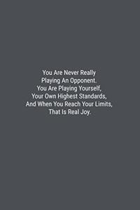 You Are Never Really Playing An Opponent. You Are Playing Yourself, Your Own Highest Standards, And When You Reach Your Limits, That Is Real Joy.