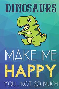 Dinosaurs Make Me Happy You Not So Much: Funny Cute Journal and Notebook for Boys Girls Men and Women of All Ages. Lined Paper Note Book.