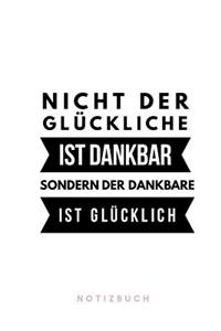 Nicht der Glückliche ist dankbar sondern der Dankbare ist glücklich Notizbuch