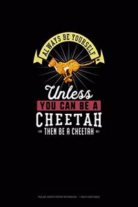 Always Be Yourself Unless You Can Be A Cheetah Then Be A Cheetah