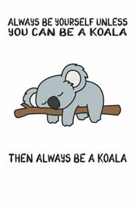 Always Be Yourself Unless You Can Be A Koala Then Always Be A Koala