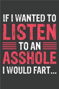 If I Wanted To Listen To An Asshole I Would Fart ...