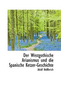 Der Westgothische Arianismus Und Die Spanische Ketzer-Geschichte