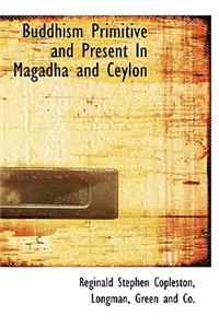 Buddhism Primitive and Present in Magadha and Ceylon