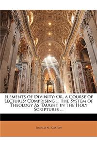 Elements of Divinity: Or, a Course of Lectures: Comprising ... the System of Theology as Taught in the Holy Scriptures ...