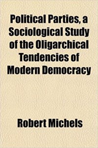 Political Parties, a Sociological Study of the Oligarchical Tendencies of Modern Democracy