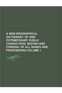A New Biographical Dictionary, of 3000 Cotemporary Public Characters, British and Foreign, of All Ranks and Professions Volume 1