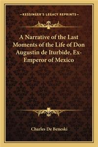 A Narrative of the Last Moments of the Life of Don Augustin de Iturbide, Ex-Emperor of Mexico