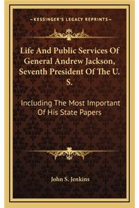 Life and Public Services of General Andrew Jackson, Seventh President of the U. S.