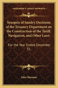 Synopsis of Sundry Decisions of the Treasury Department on the Construction of the Tariff, Navigation, and Other Laws