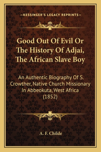 Good Out Of Evil Or The History Of Adjai, The African Slave Boy