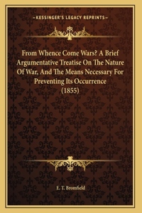 From Whence Come Wars? A Brief Argumentative Treatise On The Nature Of War, And The Means Necessary For Preventing Its Occurrence (1855)