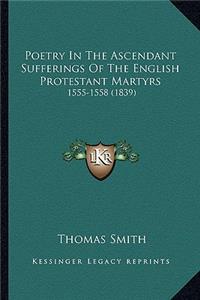 Poetry In The Ascendant Sufferings Of The English Protestant Martyrs