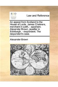 An appeal from Scotland to the House of Lords. James Chalmers, merchant in Leith, - appellant. Alexander Brown, jeweller in Edinburgh, - respondent. The respondent's case.