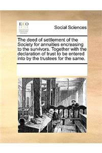 Deed of Settlement of the Society for Annuities Encreasing to the Survivors. Together with the Declaration of Trust to Be Entered Into by the Trustees for the Same.