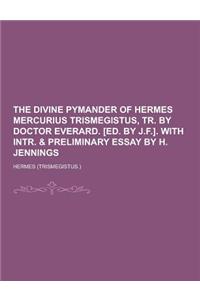 The Divine Pymander of Hermes Mercurius Trismegistus, Tr. by Doctor Everard. [Ed. by J.F.]. with Intr. & Preliminary Essay by H. Jennings
